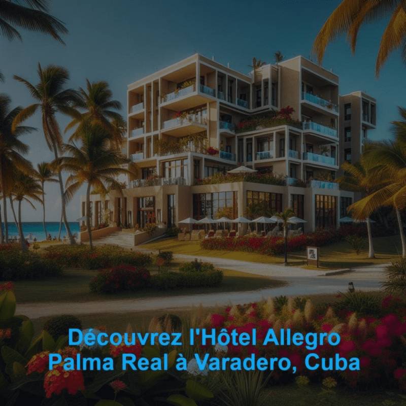 Découvrez l'Hôtel Allegro Palma Real à Varadero, Cuba