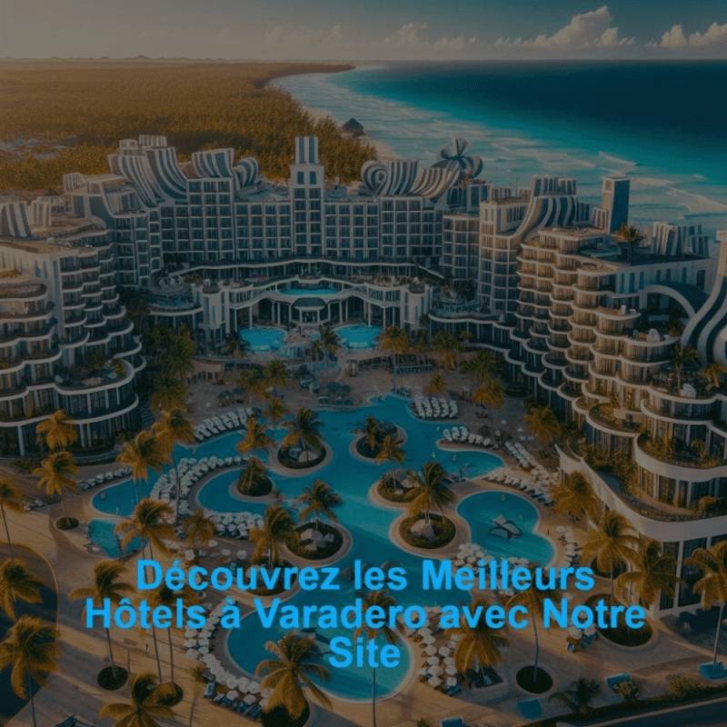 Découvrez les Meilleurs Hôtels à Varadero avec Notre Site