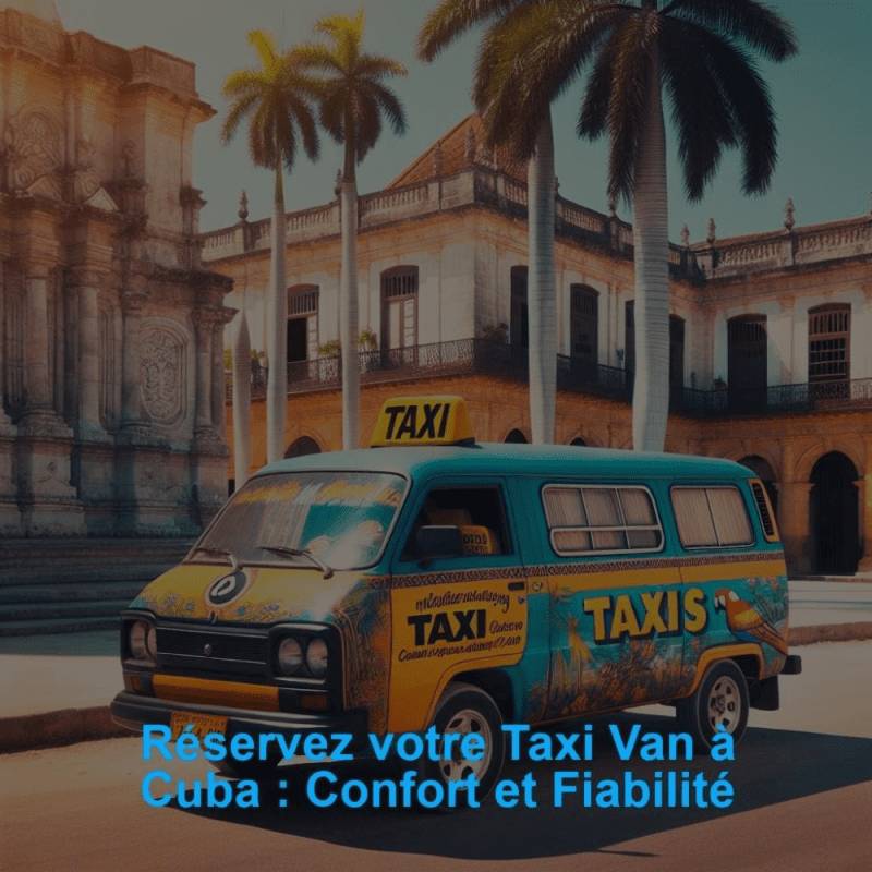 Réservez votre Taxi Van à Cuba : Confort et Fiabilité