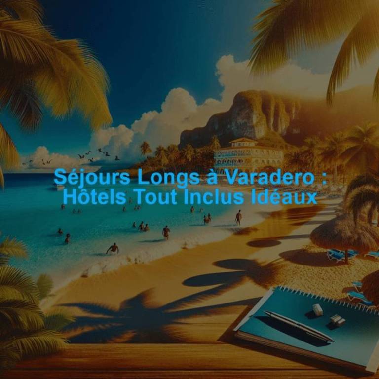 Séjours Longs à Varadero : Hôtels Tout Inclus Idéaux