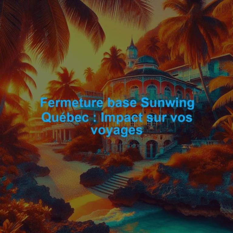 Fermeture base Sunwing Québec : Impact sur vos voyages