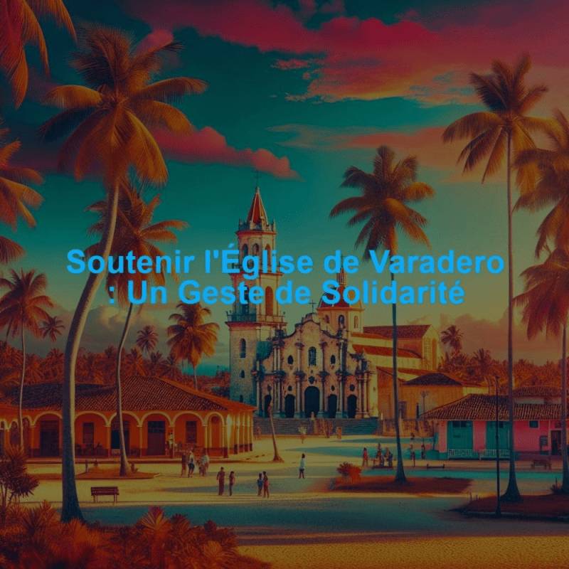 Soutenir l'Église de Varadero : Un Geste de Solidarité
