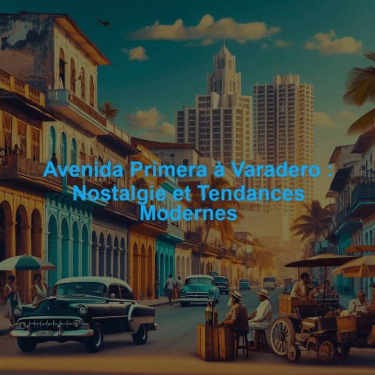 Avenida Primera à Varadero : Nostalgie et Tendances Modernes