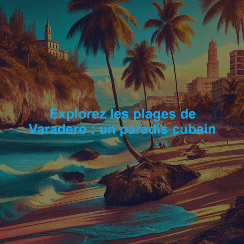 Explorez les plages de Varadero : un paradis cubain