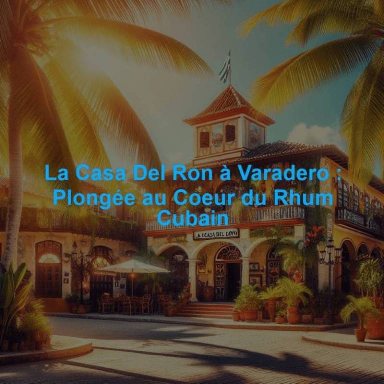La Casa Del Ron à Varadero : Plongée au Coeur du Rhum Cubain