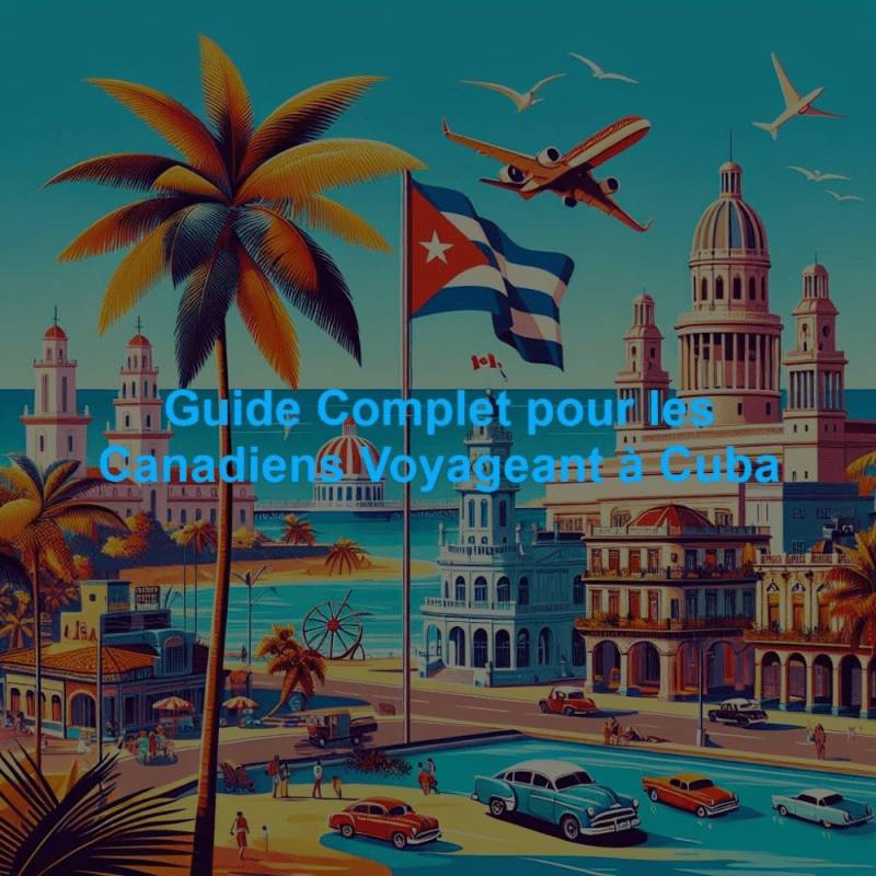 Guide Complet 2025 pour les Canadiens Voyageant à Cuba