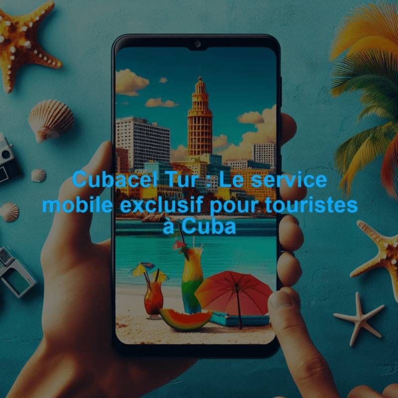 Cubacel Tur : Le service mobile exclusif pour touristes à Cuba
