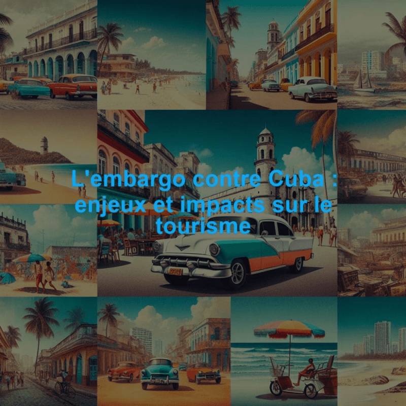 L'embargo contre Cuba : enjeux et impacts sur le tourisme