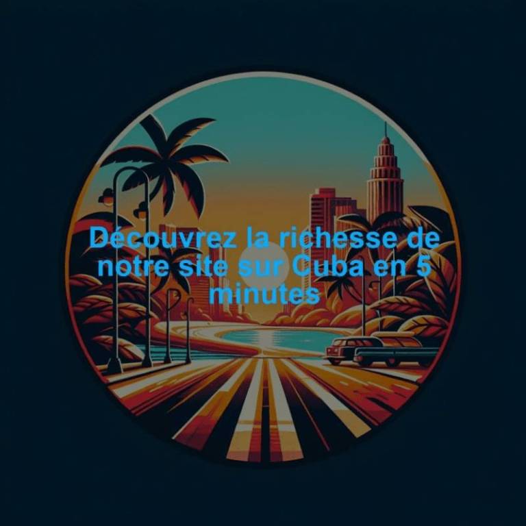 Découvrez la richesse de notre site sur Cuba en 5 minutes