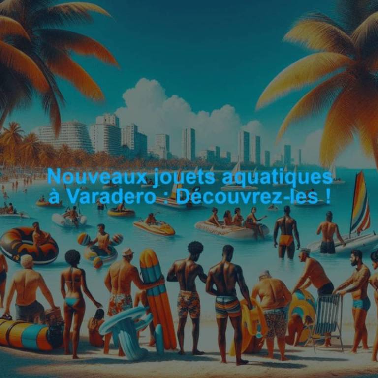 Nouveaux jouets aquatiques à Varadero : Découvrez-les !