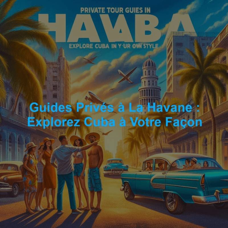 Guides Privés à La Havane : Explorez Cuba à Votre Façon