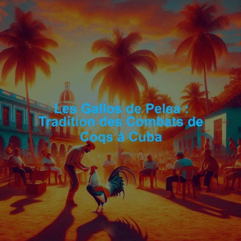 Les Gallos de Pelea : Tradition des Combats de Coqs à Cuba