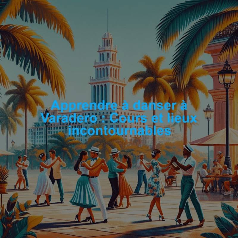 Apprendre à danser à Varadero : Cours et lieux incontournables