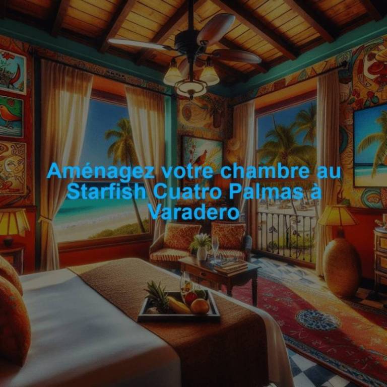 Aménagez votre chambre au Starfish Cuatro Palmas à Varadero