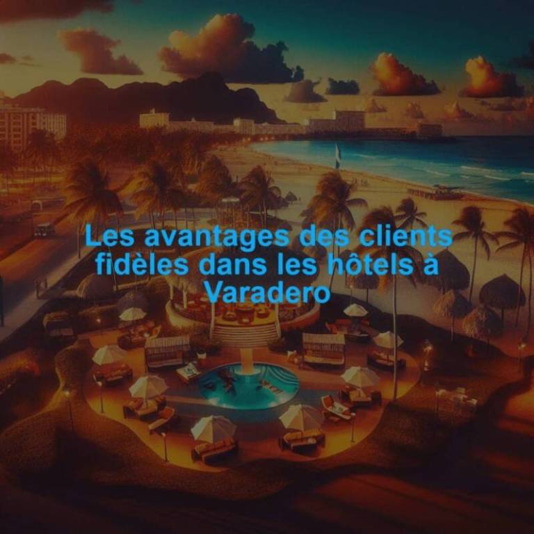 Les avantages des clients fidèles dans les hôtels à Varadero