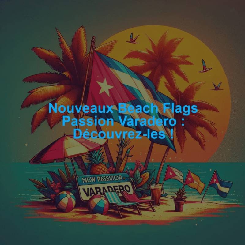 Nouveaux Beach Flags Passion Varadero : Découvrez-les !