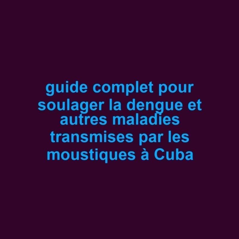 guide complet pour soulager la dengue et autres maladies transmises par les moustiques a cuba scaled